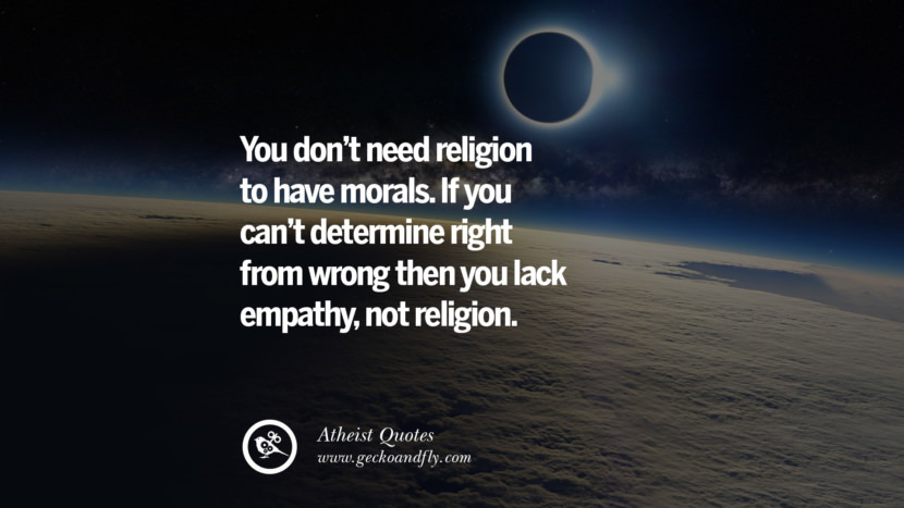 You don't need religion to have morals. If you can't determine right from wrong then you lack empathy, not religion.