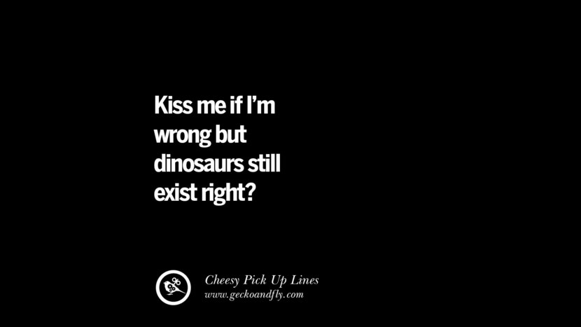 Kiss me if I'm wrong but dinosaurs still exist right?