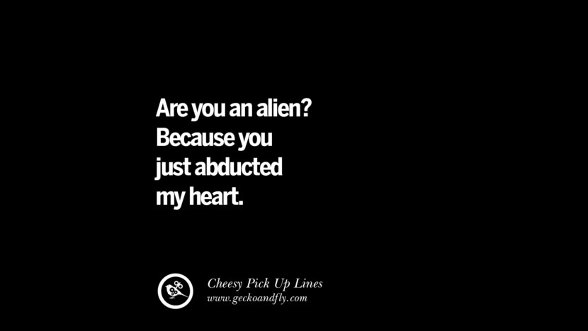 Are you an alien? Because you just abducted my heart.