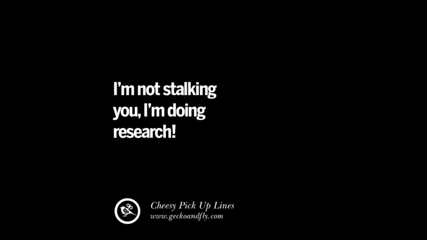 I'm not stalking you, I'm doing research! Cheesy Funny Tinder Pick Up Lines