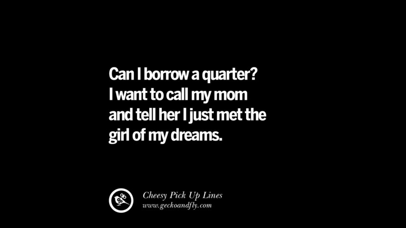 Can I borrow a quarter? 母に電話して、理想の女の子に出会ったと伝えたい。 Cheesy Funny Tinder Pick Up Lines