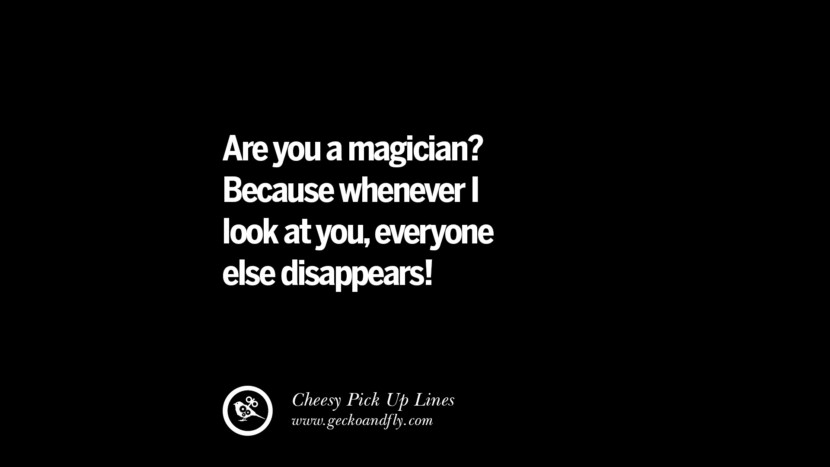 Are you a magician? Protože kdykoli se na tebe podívám, všichni ostatní zmizí! Cheesy Funny Tinder Pick Up Lines