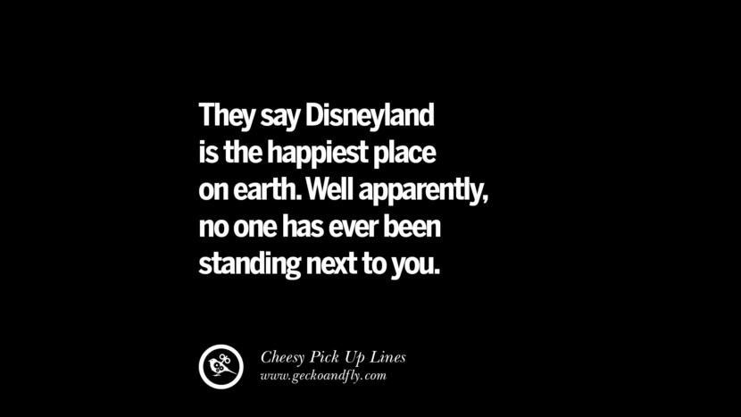 Man sagt, Disneyland ist der glücklichste Ort auf Erden. Nun, anscheinend hat noch nie jemand neben dir gestanden. Cheesy Funny Tinder Pick Up Lines