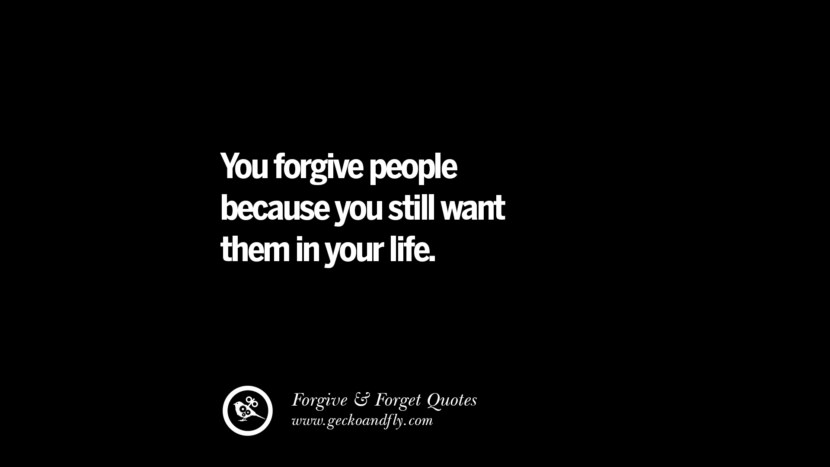 You forgive people because you still want them in your life.