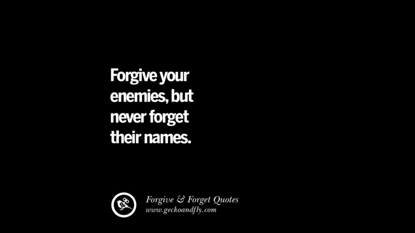 Forgive your enemies, but never forget their names.