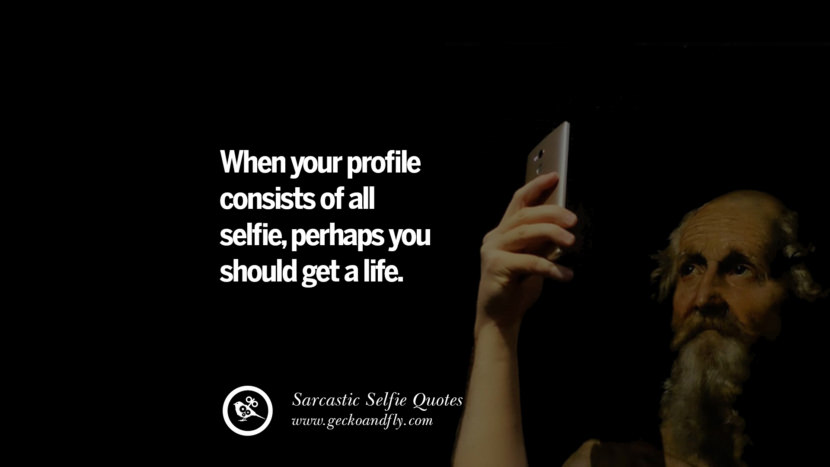When your profile consists of all selfies, perhaps you should get a life.