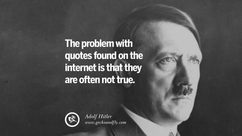 The problem with quotes found on the internet is that they are often not true. - Adolf Hitler