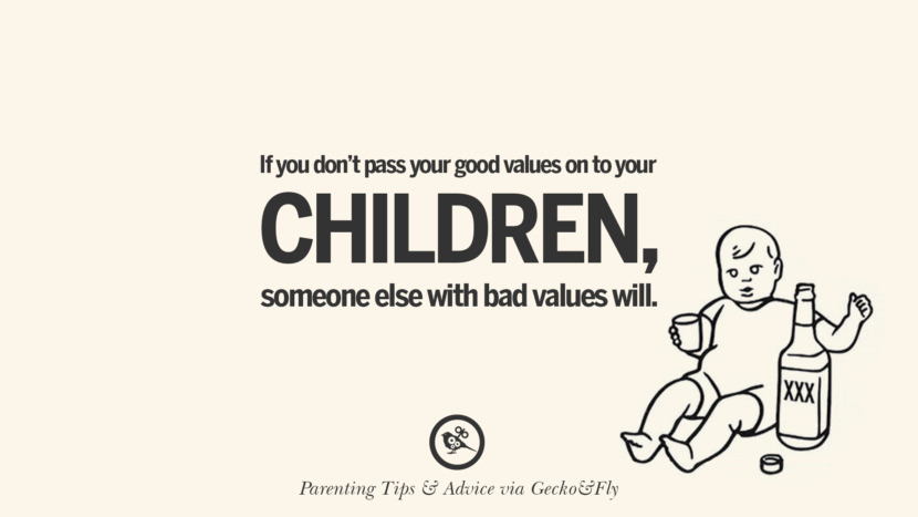 If you don't pass your good values on to your children, someone else with bad values will.
