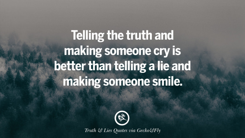 Telling the truth and making someone cry is better than telling a lie and making someone smile.