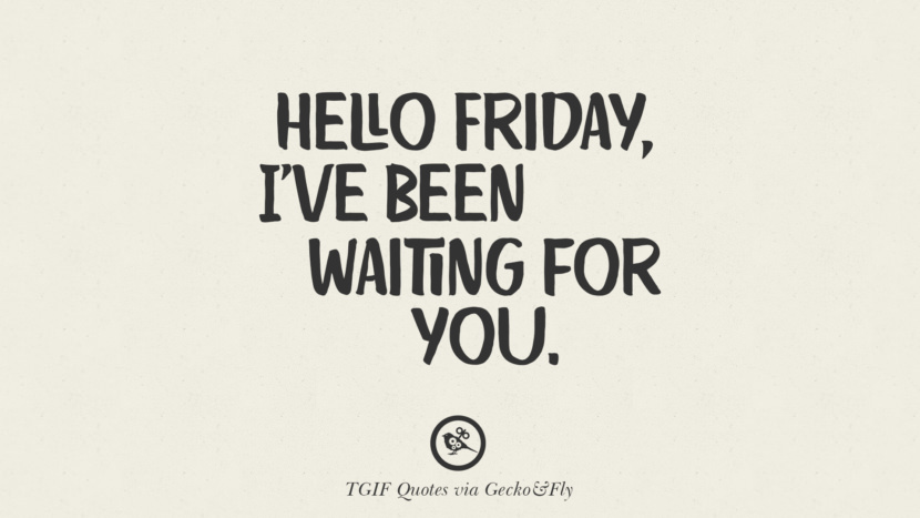 Hello Friday, I've been waiting for you.