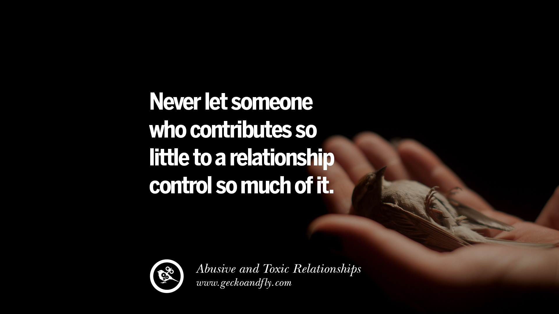 Never let someone who contributes so little to a relationship control so much of it