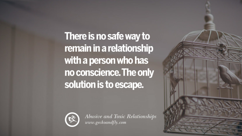 There is no safe way to remain in a relationship with a person who has no conscience. The only solution is to escape. Quote on Abusive Toxic Relationship