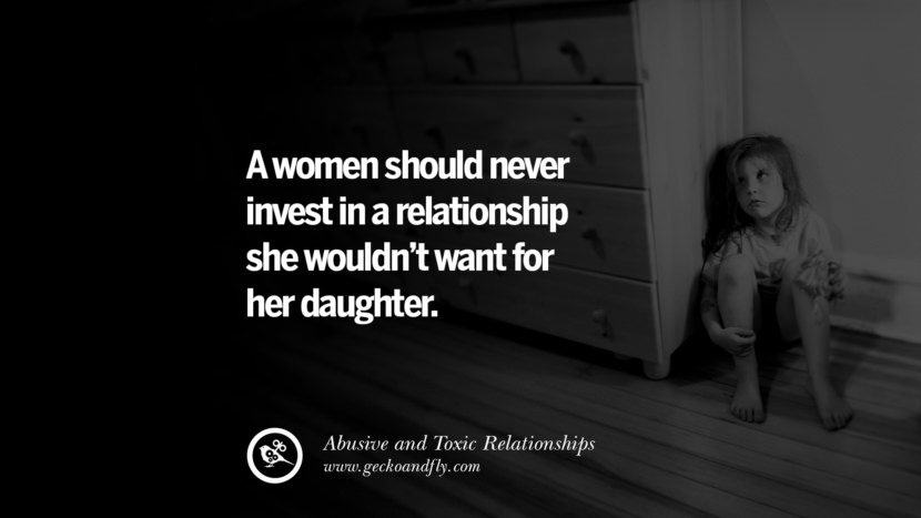 A women should never invest in a relationship she wouldn't want for her daughter. Quote on Abusive Toxic Relationship