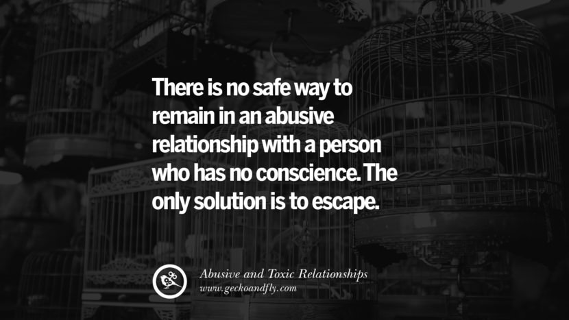 There is no safe way to remain in an abuse relationship with a person who has no conscience. The only solution is to escape. Quote on Abusive Toxic Relationship
