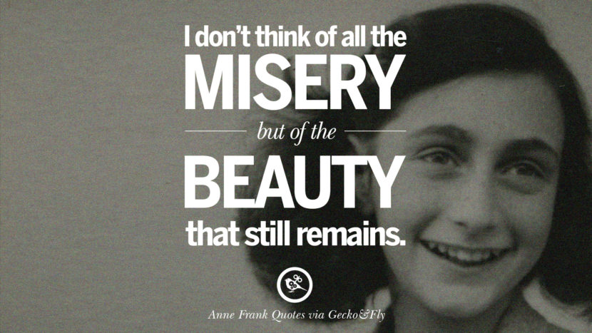 I don't think of all the misery but of the beauty that still remains. Quote by Anne Frank