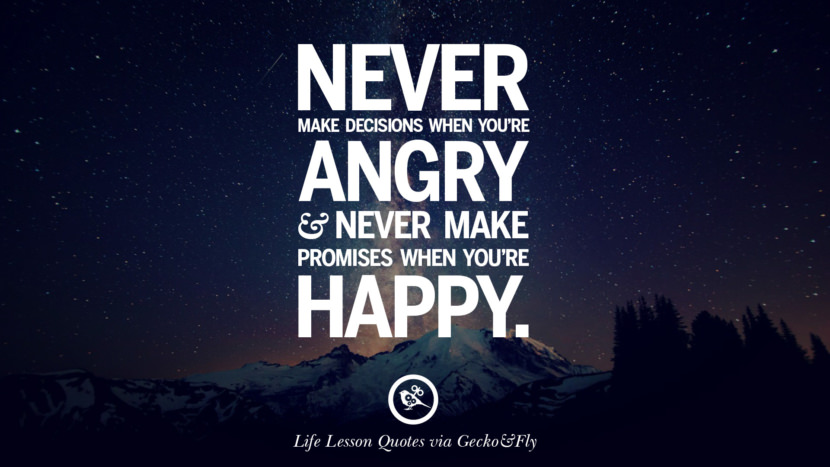 Never make decisions when you're angry and never make promises when you're happy.
