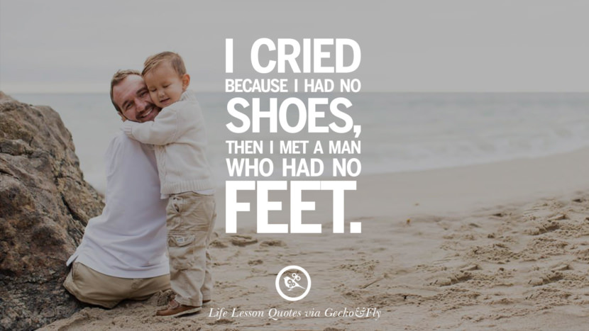 I cried because I had no shoes, then I met a man who had no feet.