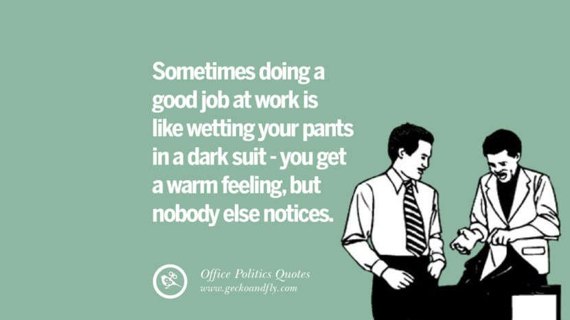 Sometimes doing a good job at work is like wetting your pants in a dark suit - you get a warm feeling, but nobody else notices.