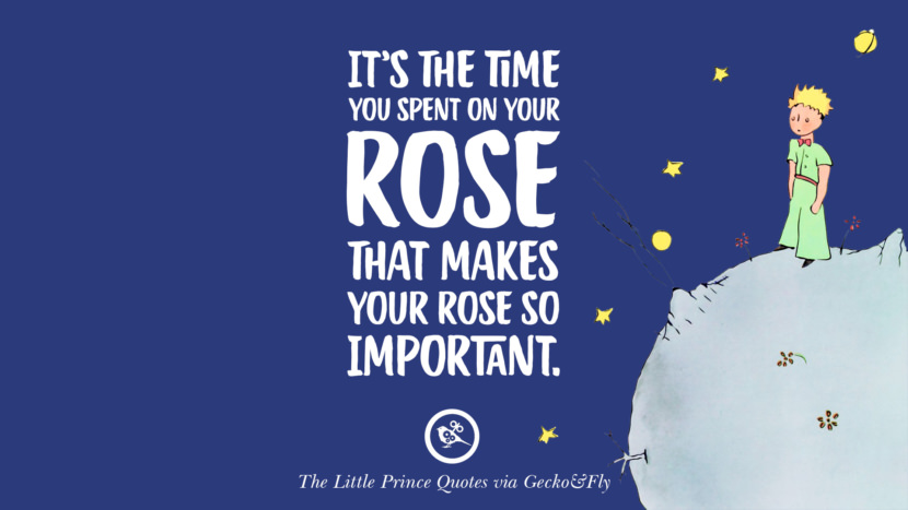 It's the time you spent on your rose that makes your rose so important. Quote By The Little Prince