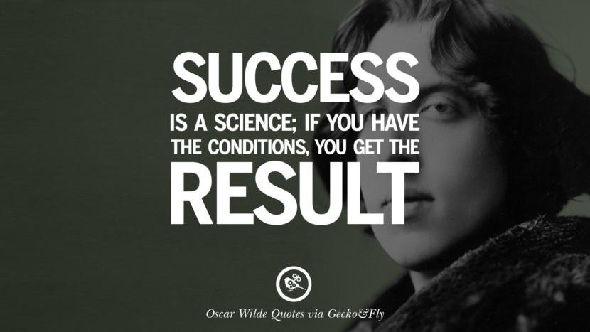 Success is a science; if you have the conditions, you get the result. Quote by Oscar Wilde