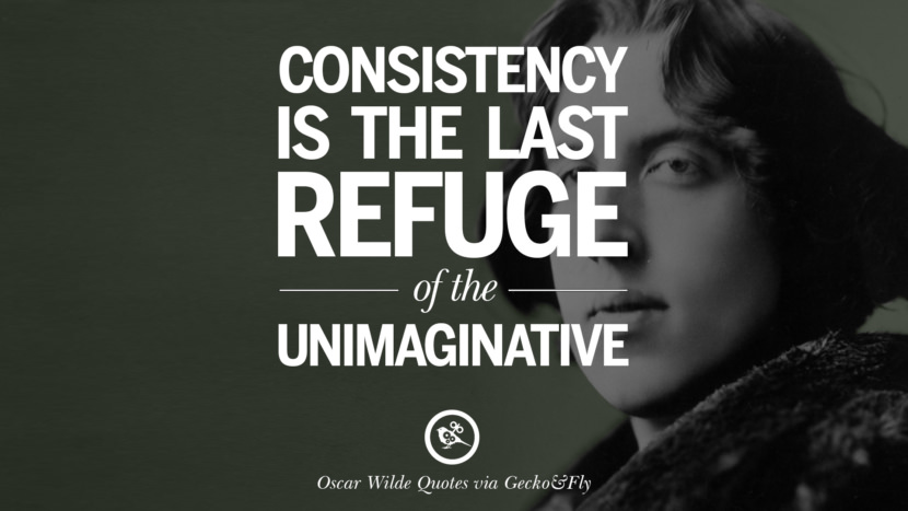 Consistency is the last refuge of the unimaginative. Quote by Oscar Wilde