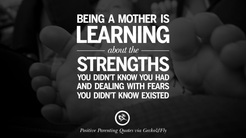 Being a mother is learning about the strengths you didn't know you had and dealing with fears you didn't know existed.
