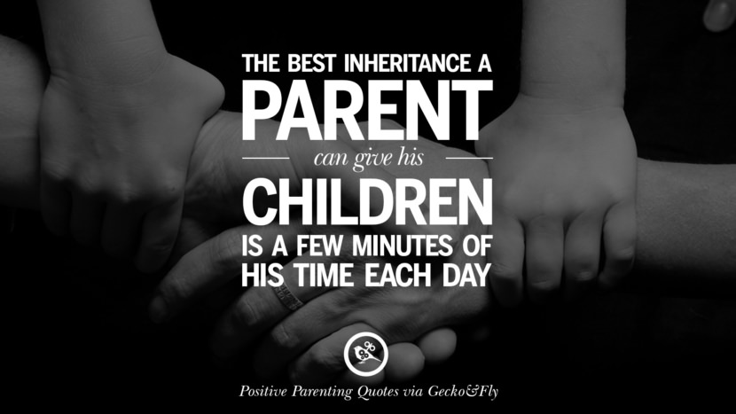 The best inheritance a parent can give his children is a few minutes of his time each day.