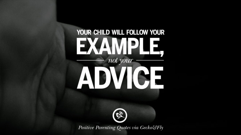 Your child will follow your example, not your advice.