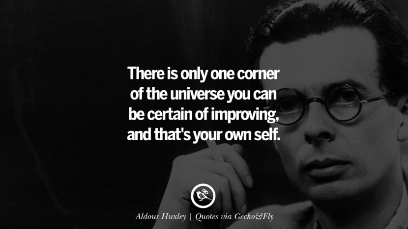There is only one corner of the universe you can be certain of improving, and that's your own self. - Aldous Huxley