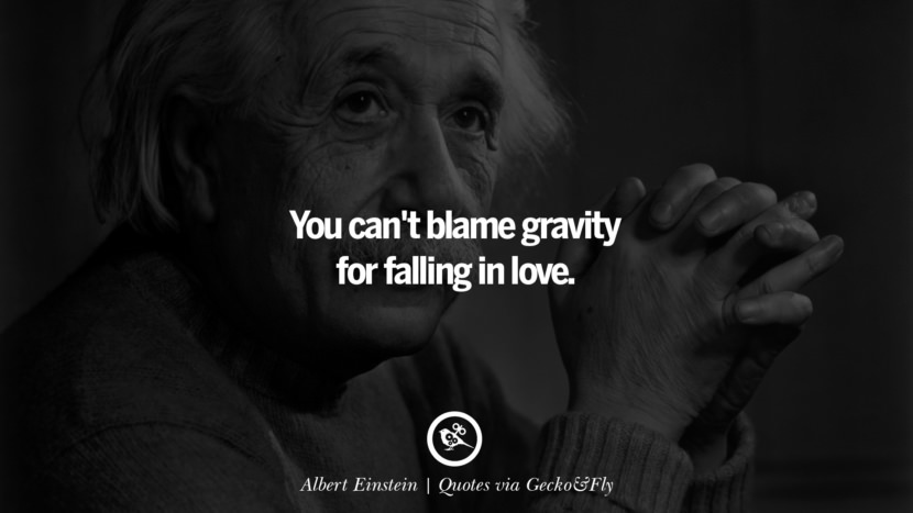 You can't blame gravity for falling in love. - Albert Einstein