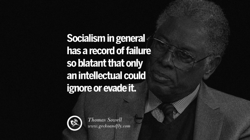 Socialism in general has a record of failure so blatant that only an intellectual could ignore or evade it. - Thomas Sowell