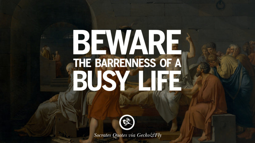 Beware the barrenness of a busy life. Quotes by Socrates