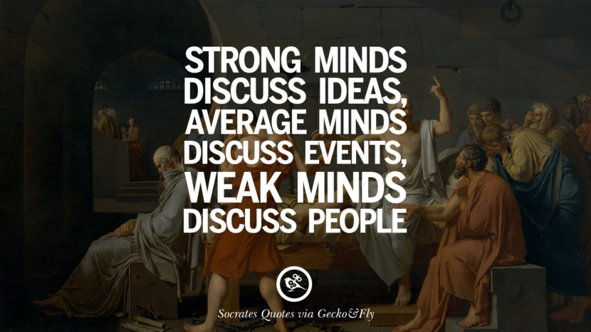 Strong minds discuss ideas, average minds discuss events, weak minds discuss people. Quotes by Socrates