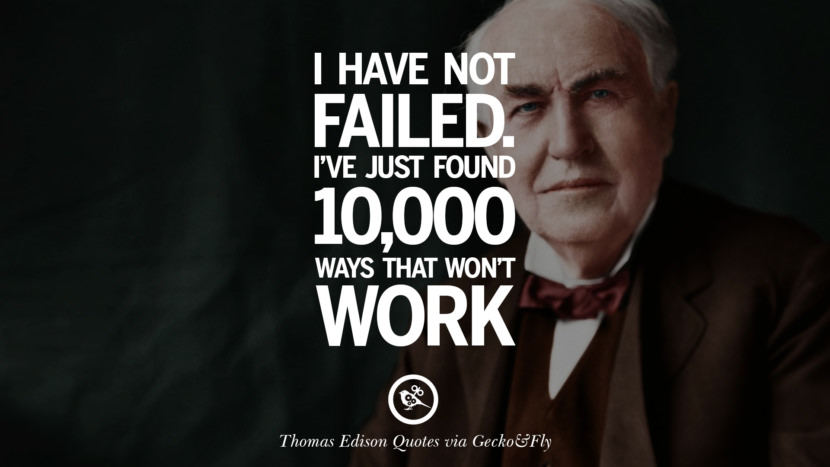 I have no failed. I've just found 10,000 ways that won't work. Quote by Thomas Edison