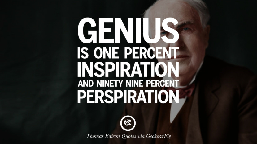 Genius is one percent inspiration and ninety nine percent perspiration. Quote by Thomas Edison