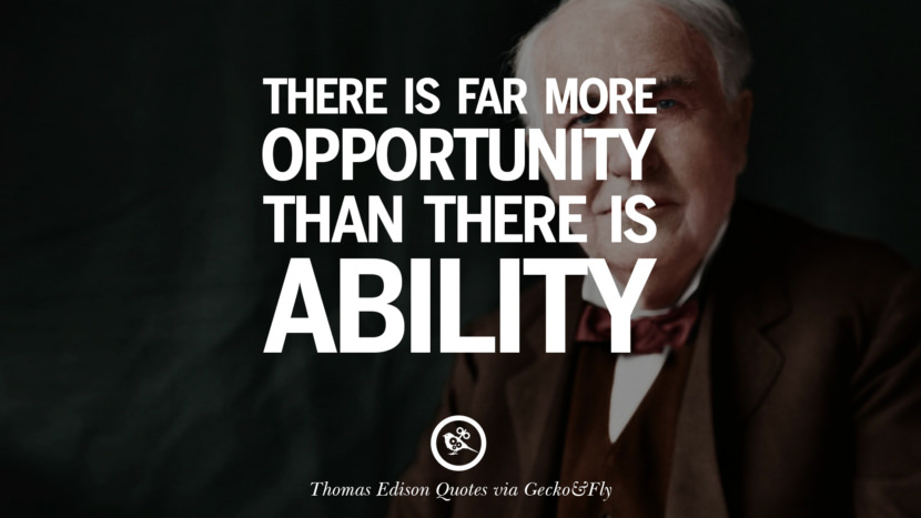 There is far more opportunity than there is ability. Quote by Thomas Edison