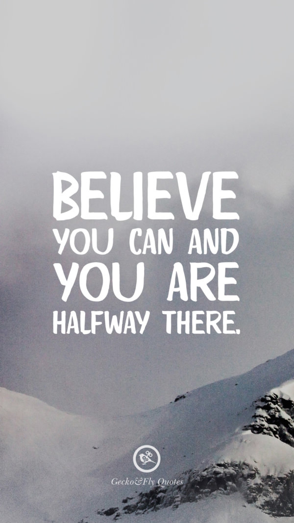 Believe you can and you are halfway there.