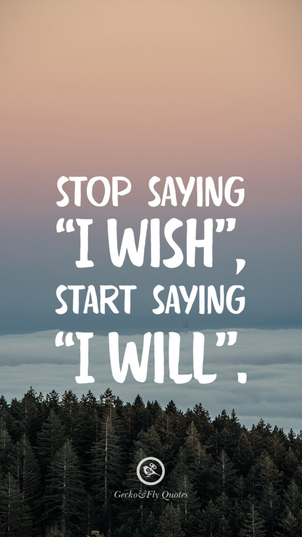 Stop saying ‘I Wish’, start saying ‘I Will’.