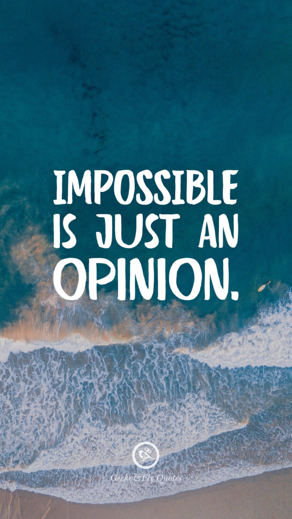 Impossible is just an opinion.