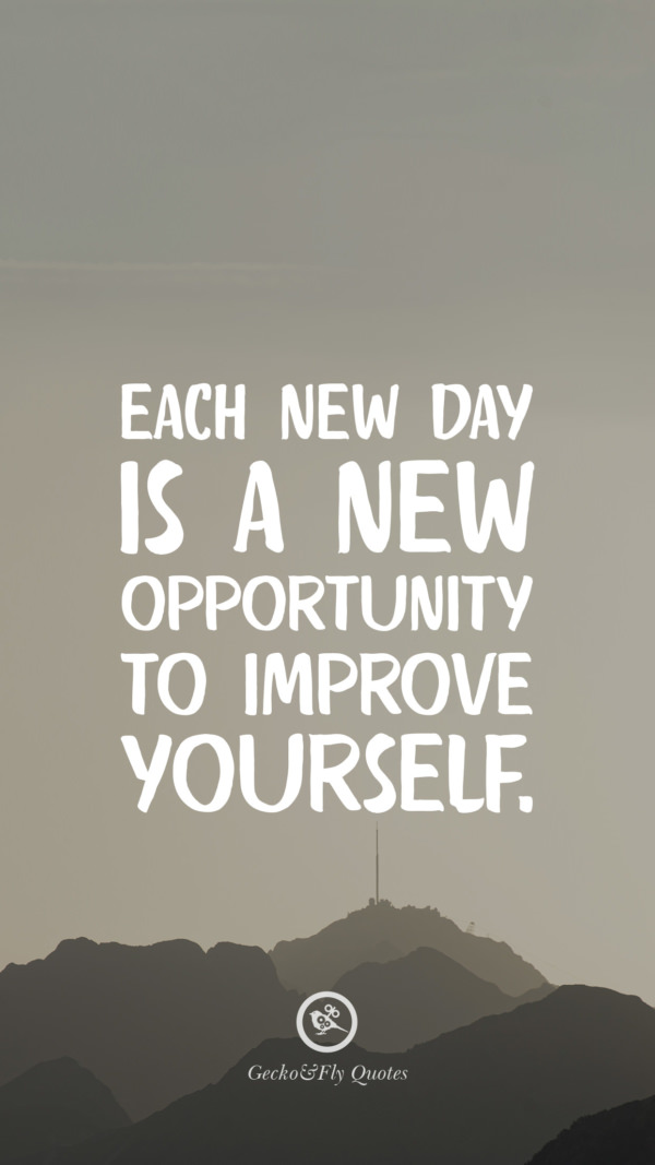 Each new day is a new opportunity to improve yourself.