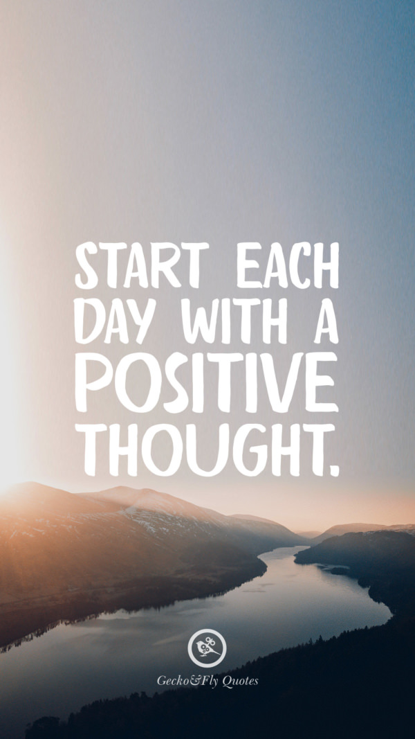 Start each day with a positive thought.