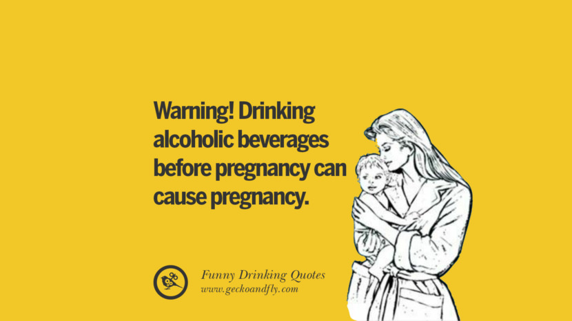 Warning! Drinking alcoholic beverages before pregnancy can cause pregnancy.