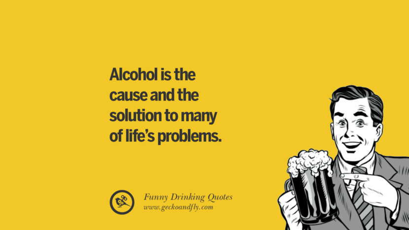 Alcohol is the cause and the solution to many of life's problems.