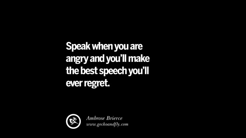 Speak when you are angry and you'll make the best speech you'll ever regret. - Ambrose Brierce