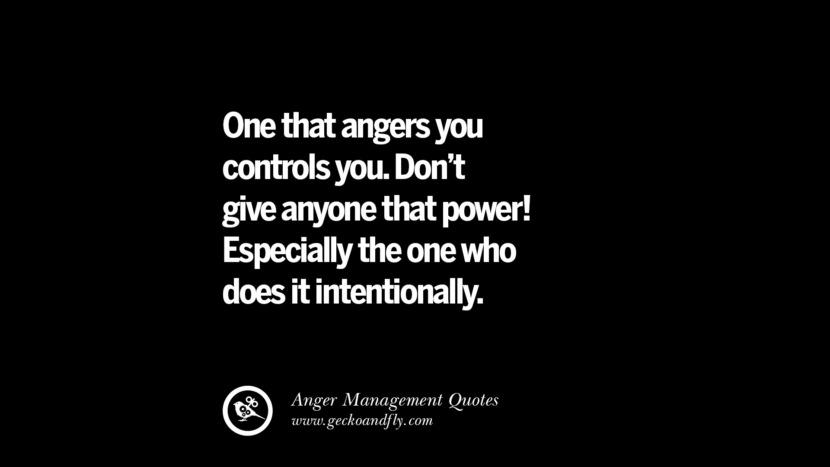 One that angers you controls you. Don't give anyone that power! Especially the one who does it intentionally.