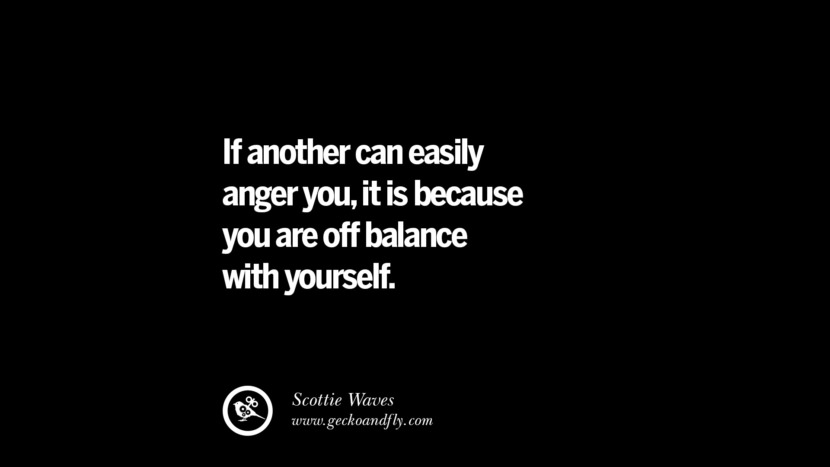 If another can easily anger you, it is because you are off balance with yourself. - Scottie Waves