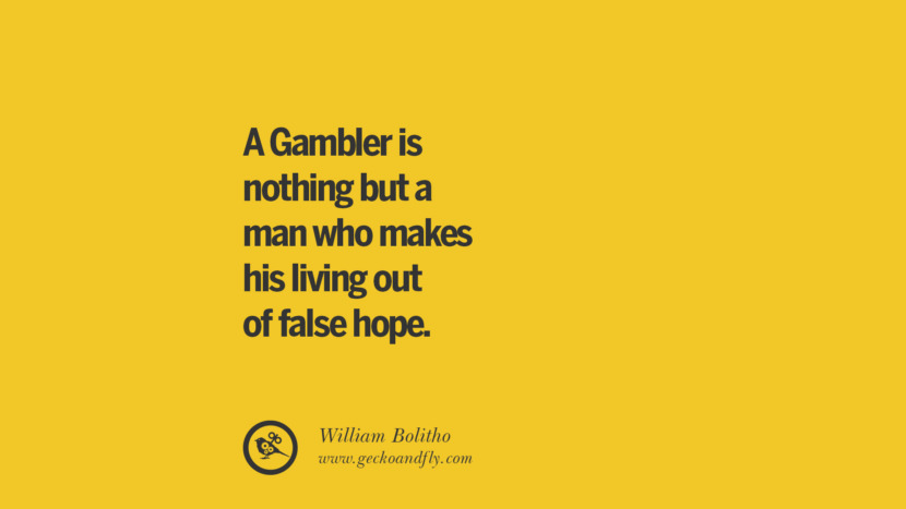 A Gambler is nothing but a man who makes his living out of false hope. - William Bolitho