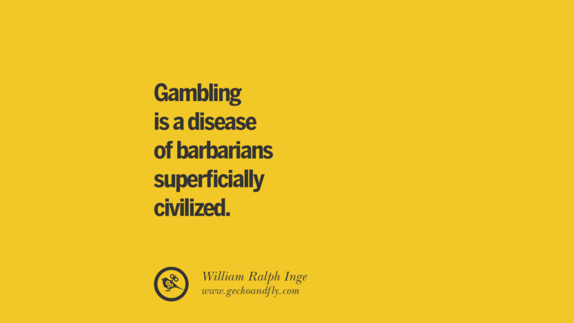 Gambling is a disease of barbarians superficially civilized. - William Ralph Inge