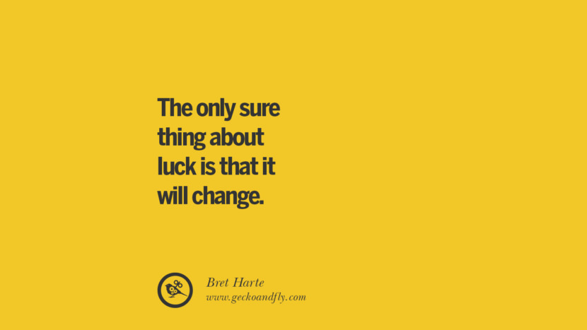 The only sure thing about luck is that it will change. - Bret Harte