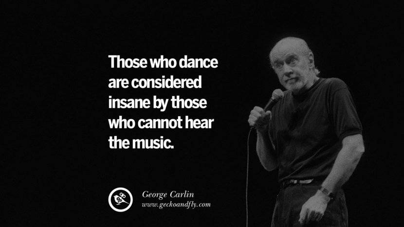 de, der danser, betragtes som vanvittige af dem, der ikke kan høre musikken. Sjove og sarkastiske citater af George Carlin